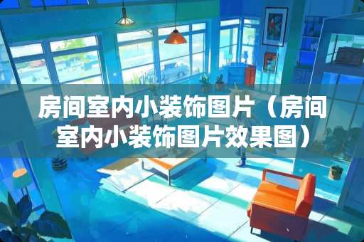 房间室内小装饰图片（房间室内小装饰图片效果图）