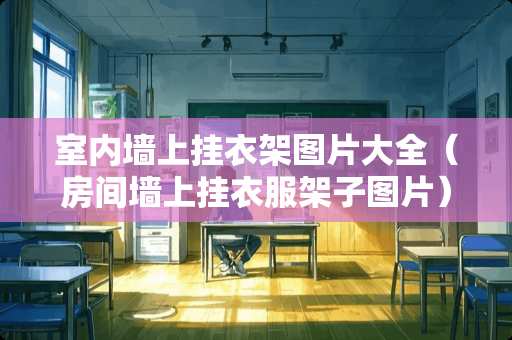 室内墙上挂衣架图片大全（房间墙上挂衣服架子图片）
