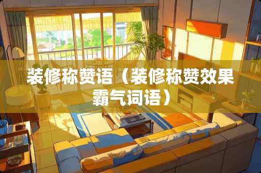 装修称赞语（装修称赞效果霸气词语）
