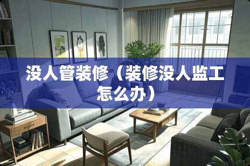没人管装修（装修没人监工怎么办）