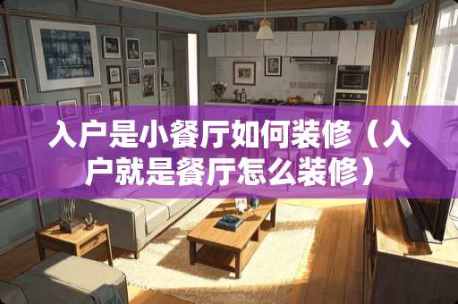 入户是小餐厅如何装修（入户就是餐厅怎么装修）