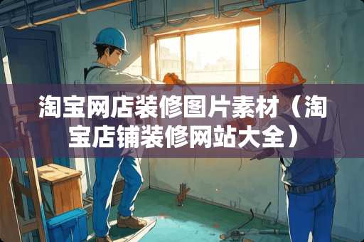 淘宝网店装修图片素材（淘宝店铺装修网站大全）
