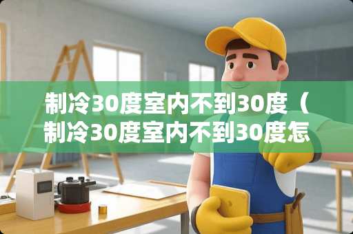 制冷30度室内不到30度（制冷30度室内不到30度怎么回事）