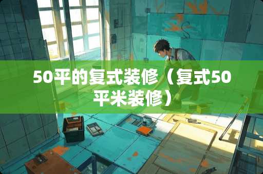 50平的复式装修（复式50平米装修）