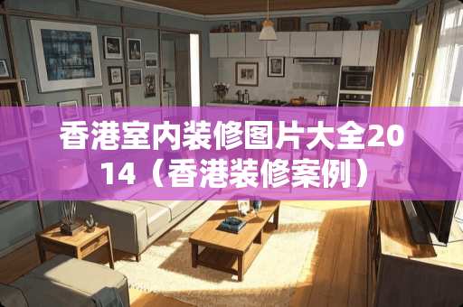 香港室内装修图片大全2014（香港装修案例）