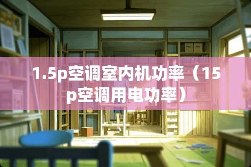 1.5p空调室内机功率（15p空调用电功率）