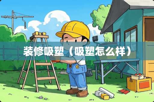 装修吸塑（吸塑怎么样）