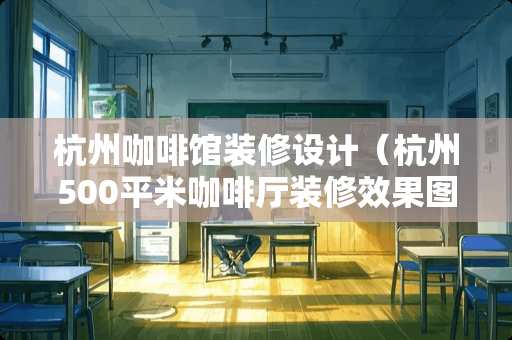 杭州咖啡馆装修设计（杭州500平米咖啡厅装修效果图）