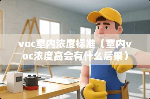 voc室内浓度标准（室内voc浓度高会有什么后果）