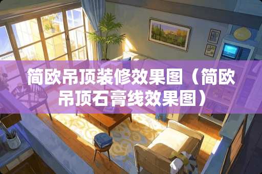 简欧吊顶装修效果图（简欧吊顶石膏线效果图）