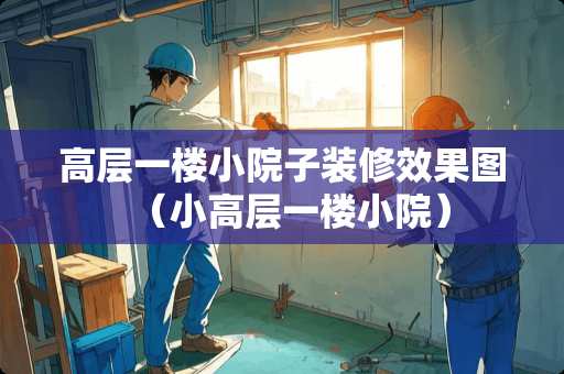 高层一楼小院子装修效果图（小高层一楼小院）