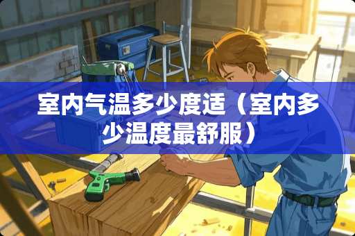 室内气温多少度适（室内多少温度最舒服）