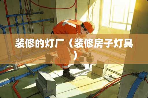 装修的灯厂（装修房子灯具）