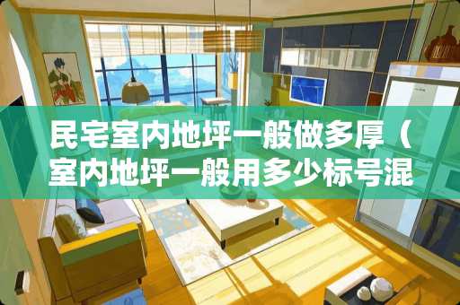 民宅室内地坪一般做多厚（室内地坪一般用多少标号混凝土）