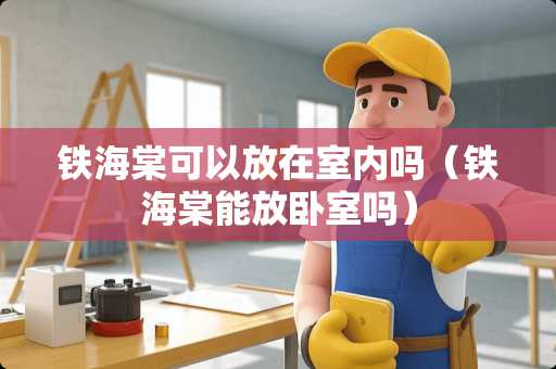 铁海棠可以放在室内吗（铁海棠能放卧室吗）