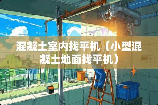 混凝土室内找平机（小型混凝土地面找平机）