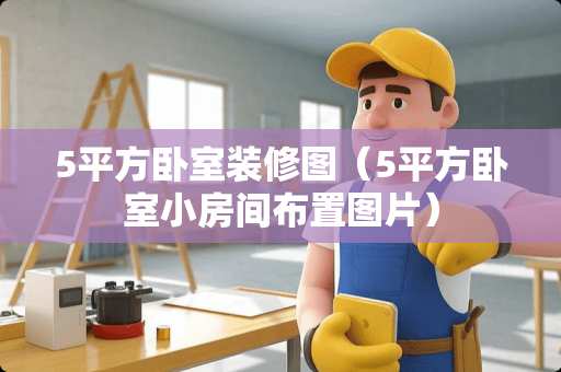 5平方卧室装修图（5平方卧室小房间布置图片）