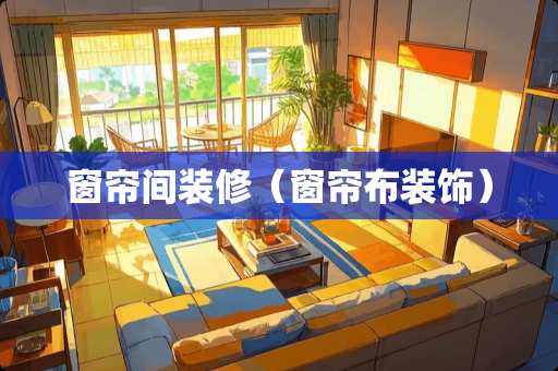 窗帘间装修（窗帘布装饰）