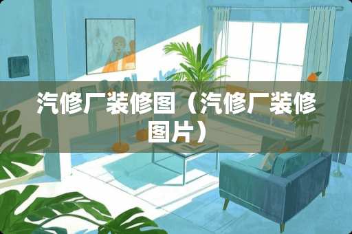 汽修厂装修图（汽修厂装修图片）