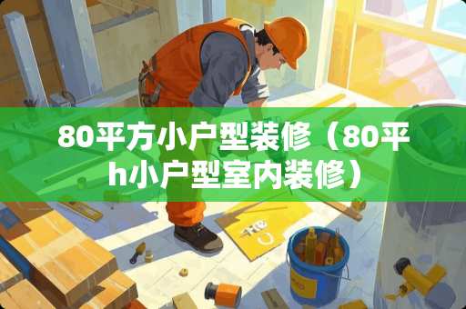 80平方小户型装修（80平h小户型室内装修）