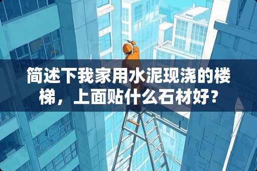 简述下我家用水泥现浇的楼梯，上面贴什么石材好？