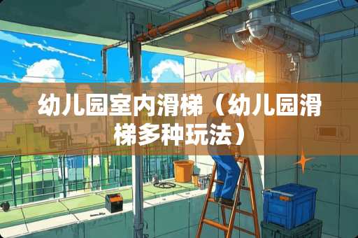 幼儿园室内滑梯（幼儿园滑梯多种玩法）