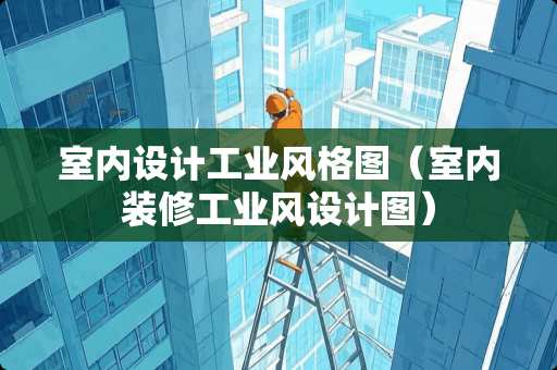 室内设计工业风格图（室内装修工业风设计图）