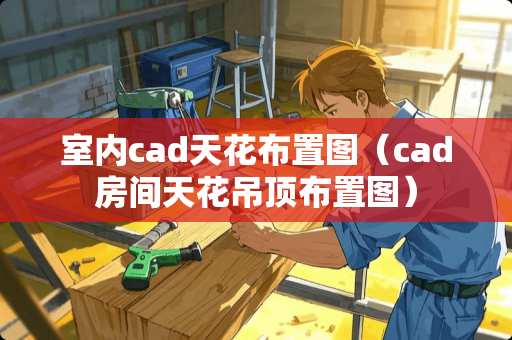 室内cad天花布置图(cad房间天花吊顶布置图) 室内cad天花布置图(cad房间天花吊顶布置图)