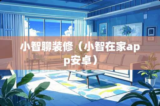 小智聊装修（小智在家app安卓）