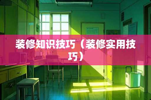 装修知识技巧（装修实用技巧）