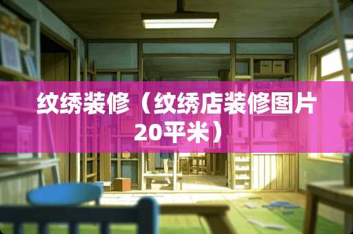 纹绣装修（纹绣店装修图片20平米）