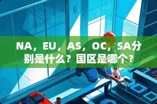 NA，EU，AS，OC，SA分别是什么？国区是哪个？