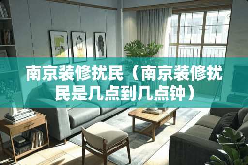 南京装修扰民（南京装修扰民是几点到几点钟）