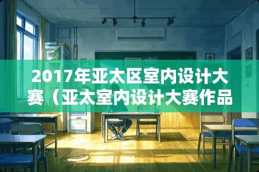 2017年亚太区室内设计大赛（亚太室内设计大赛作品）