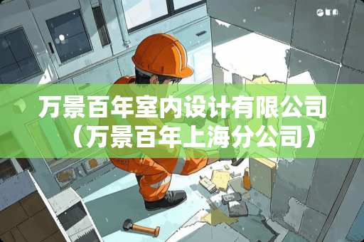 万景百年室内设计有限公司（万景百年上海分公司）