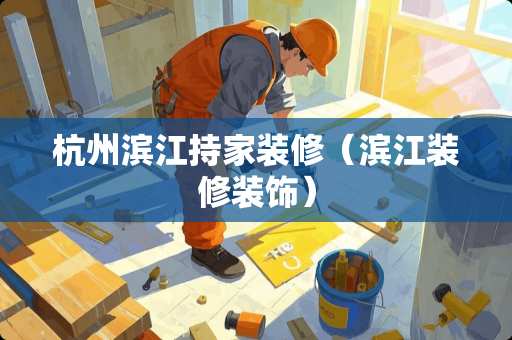 杭州滨江持家装修（滨江装修装饰）
