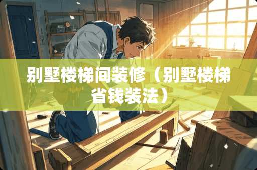 别墅楼梯间装修（别墅楼梯省钱装法）