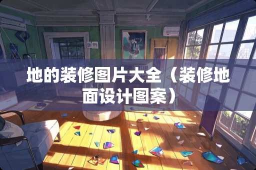 地的装修图片大全（装修地面设计图案）