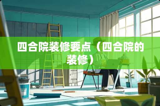 四合院装修要点（四合院的装修）