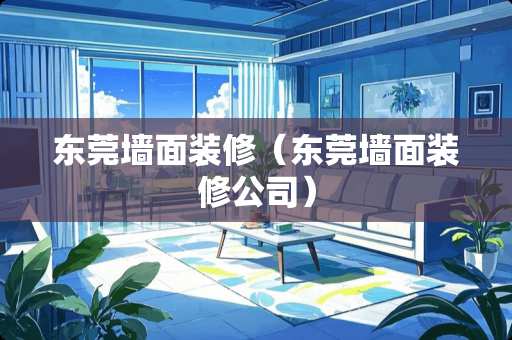 东莞墙面装修（东莞墙面装修公司）