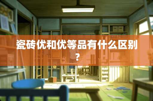 瓷砖优和优等品有什么区别？