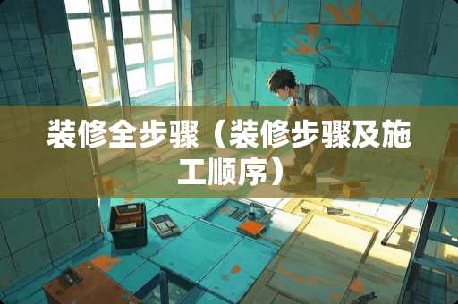 装修全步骤（装修步骤及施工顺序）