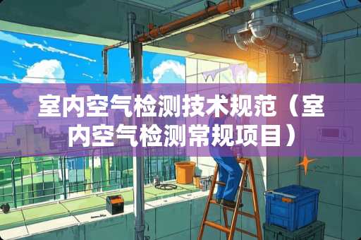 室内空气检测技术规范（室内空气检测常规项目）