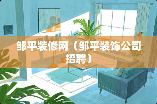 邹平装修网（邹平装饰公司招聘）