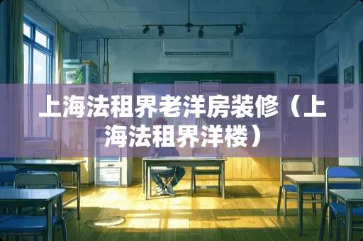 上海法租界老洋房装修（上海法租界洋楼）