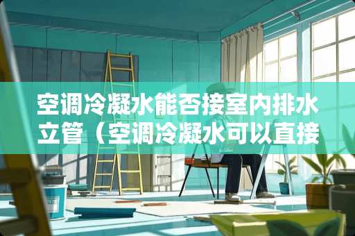 空调冷凝水能否接室内排水立管（空调冷凝水可以直接排到污水管吗）