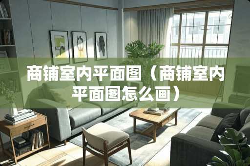 商铺室内平面图（商铺室内平面图怎么画）