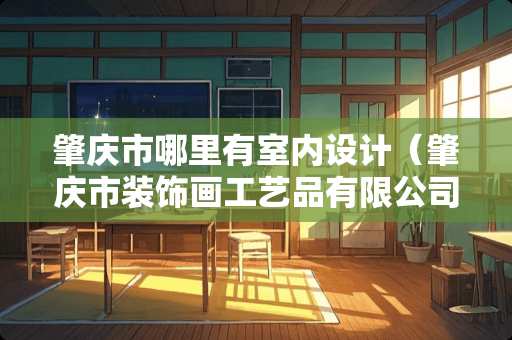 肇庆市哪里有室内设计（肇庆市装饰画工艺品有限公司）