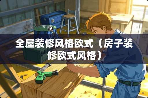全屋装修风格欧式（房子装修欧式风格）