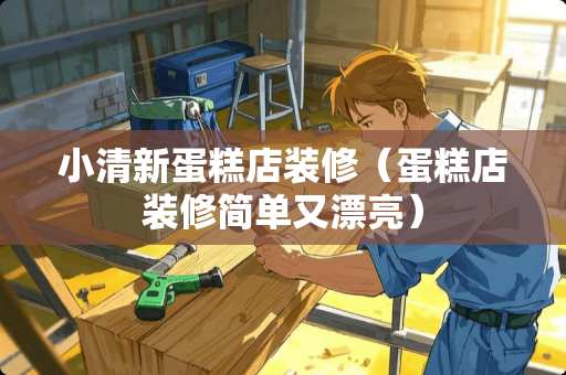 小清新蛋糕店装修（蛋糕店装修简单又漂亮）